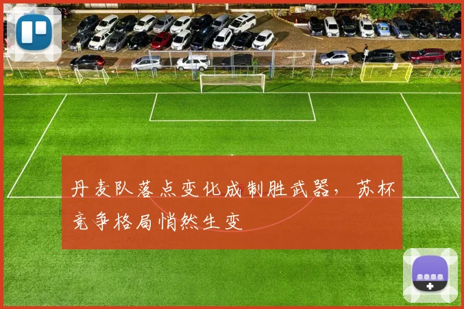 丹麦队落点变化成制胜武器，苏杯竞争格局悄然生变