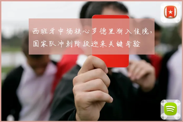 西班牙中场核心罗德里渐入佳境，国家队冲刺阶段迎来关键考验
