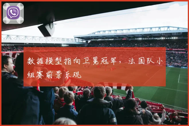 数据模型指向卫冕冠军，法国队小组赛前景乐观