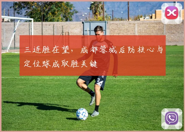 三连胜在望，成都蓉城后防核心与定位球成取胜关键