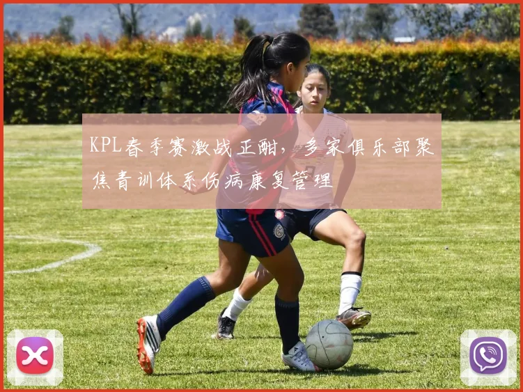 KPL春季赛激战正酣，多家俱乐部聚焦青训体系伤病康复管理