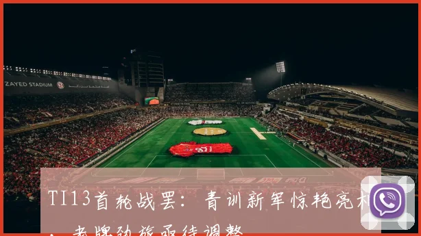 TI13首轮战罢：青训新军惊艳亮相，老牌劲旅亟待调整